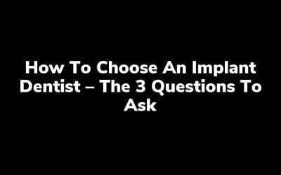 How to Choose an Implant Dentist – The 3 Questions to ask